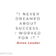 "I never dreamed about success. I worked for it." -Estee Lauder