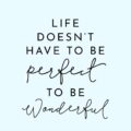 life doesnt have to be perfect to be wonderful meaning life doesnt have to be perfect to be wonderful meaning - Life doesn't have to be perfect to be wonderful meaning