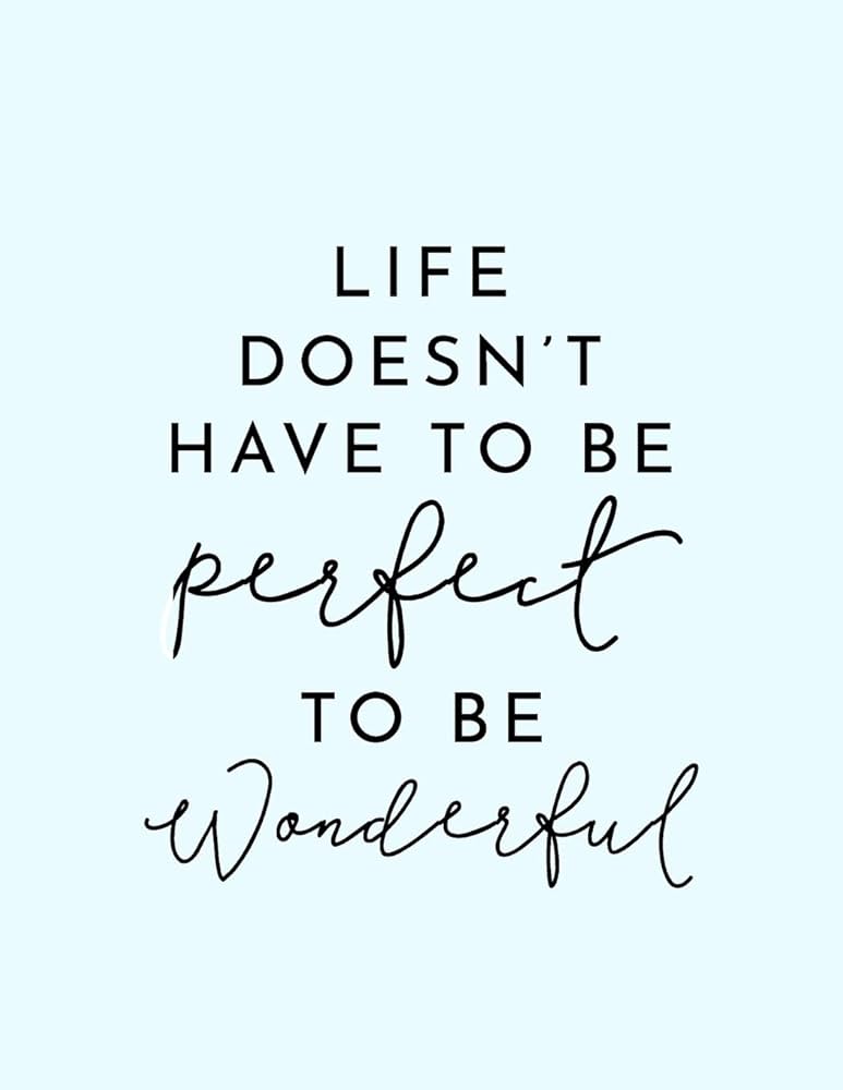 life doesnt have to be perfect to be wonderful meaning - Life doesn't have to be perfect to be wonderful meaning