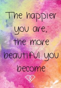 the happier you are the more beautiful you become meaning - The happier you are the more beautiful you become meaning